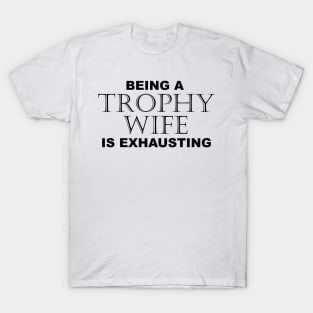 BEING A TROPHY WIFE IS EXHAUSTING 2 Minimal Word Art - Gift For Women T-Shirt